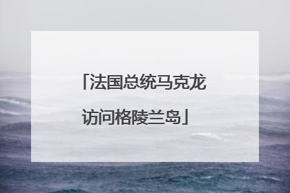 法国总统马克龙访问格陵兰岛