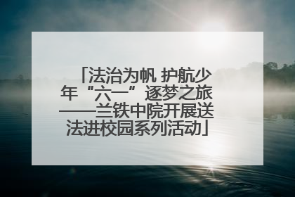 法治为帆 护航少年“六一”逐梦之旅——兰铁中院开展送法进校园系列活动