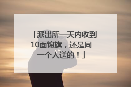 派出所一天内收到10面锦旗，还是同一个人送的！