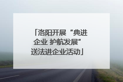 洛阳开展“典进企业 护航发展”送法进企业活动