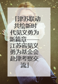 津苏联动 共绘新时代见义勇为新篇章——江苏省见义勇为基金会赴津考察交流