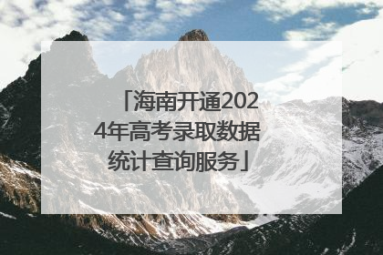 海南开通2024年高考录取数据统计查询服务