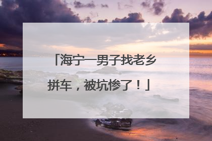 海宁一男子找老乡拼车，被坑惨了！