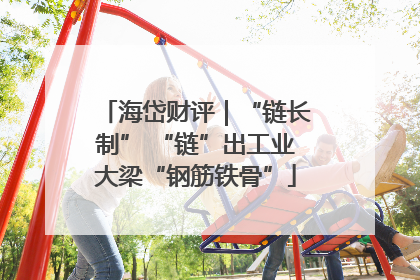 海岱财评｜“链长制” “链”出工业大梁“钢筋铁骨”