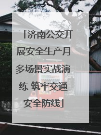 济南公交开展安全生产月多场景实战演练 筑牢交通安全防线