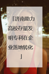 济南助力高校存量发明专利在企业落地转化