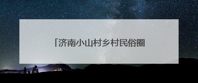 济南小山村乡村民俗圈粉南非农业旅游考察团