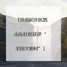 济南起步区鹊山东社区获评“全国文明村”