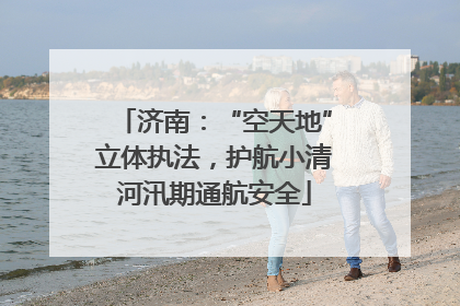 济南：“空天地”立体执法，护航小清河汛期通航安全