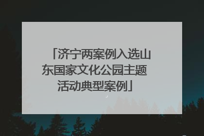 济宁两案例入选山东国家文化公园主题活动典型案例