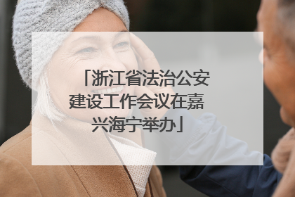 浙江省法治公安建设工作会议在嘉兴海宁举办