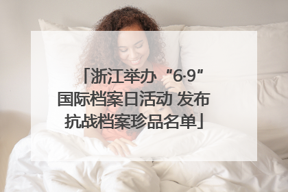 浙江举办“6·9”国际档案日活动 发布抗战档案珍品名单