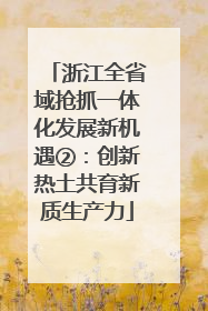 浙江全省域抢抓一体化发展新机遇②：创新热土共育新质生产力