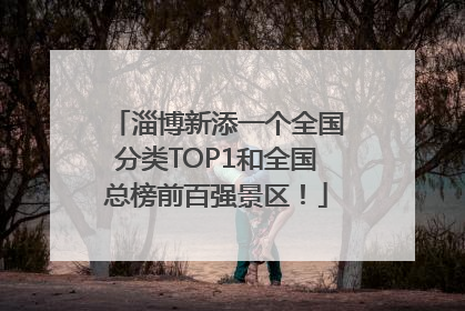 淄博新添一个全国分类TOP1和全国总榜前百强景区！