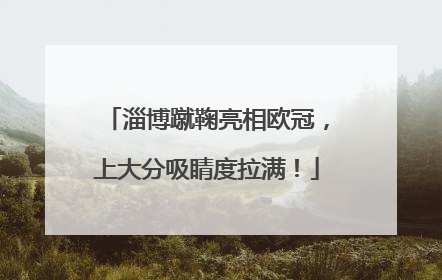 淄博蹴鞠亮相欧冠，上大分吸睛度拉满！