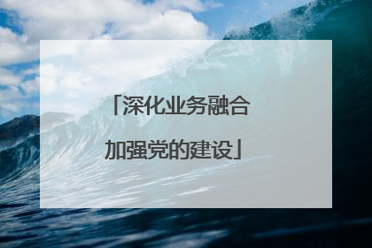 深化业务融合 加强党的建设