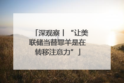 深观察丨“让美联储当替罪羊是在转移注意力”