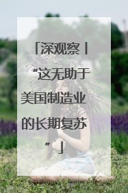 深观察丨“这无助于美国制造业的长期复苏”