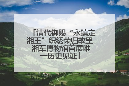 清代御赐“永镇定湘王”织绣荣归故里 湘军博物馆首展唯一历史见证