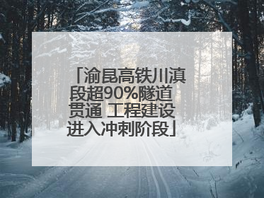 渝昆高铁川滇段超90%隧道贯通 工程建设进入冲刺阶段