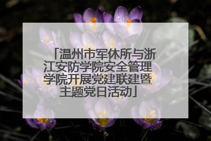 温州市军休所与浙江安防学院安全管理学院开展党建联建暨主题党日活动