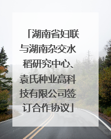 湖南省妇联与湖南杂交水稻研究中心、袁氏种业高科技有限公司签订合作协议