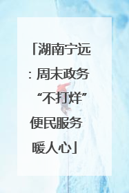 湖南宁远：周末政务“不打烊” 便民服务暖人心