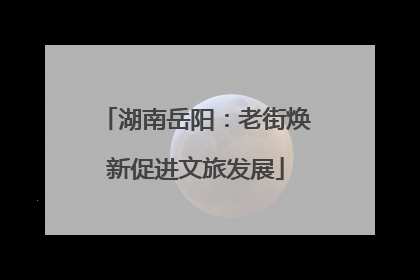 湖南岳阳：老街焕新促进文旅发展