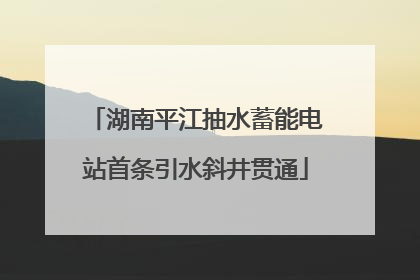 湖南平江抽水蓄能电站首条引水斜井贯通