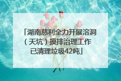 湖南慈利全力开展溶洞（天坑）摸排治理工作 已清理垃圾42吨