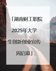 湖南财工职院2025年大学生创新创业宣传周启幕