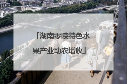 湖南零陵特色水果产业助农增收
