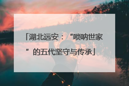 湖北远安：“唢呐世家”的五代坚守与传承