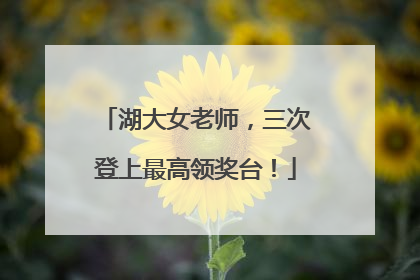 湖大女老师，三次登上最高领奖台！