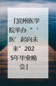滨州医学院举办“‘医’起向未来”2025年毕业晚会