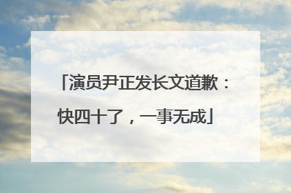 演员尹正发长文道歉：快四十了，一事无成