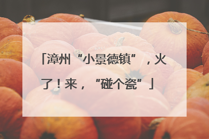 漳州“小景德镇”，火了！来，“碰个瓷”