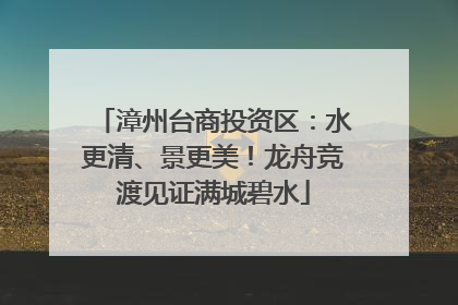 漳州台商投资区：水更清、景更美！龙舟竞渡见证满城碧水
