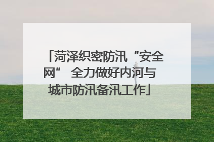 菏泽织密防汛“安全网” 全力做好内河与城市防汛备汛工作