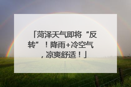菏泽天气即将“反转”！降雨+冷空气，凉爽舒适！