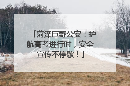 菏泽巨野公安：护航高考进行时，安全宣传不停歇！