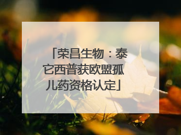 荣昌生物：泰它西普获欧盟孤儿药资格认定