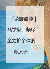 荣耀淄博｜马学虎：倾尽全力护亲情的真汉子