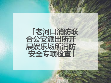 老河口消防联合公安派出所开展娱乐场所消防安全专项检查