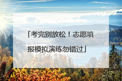 考完别放松！志愿填报模拟演练勿错过