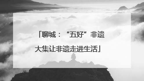 聊城：“五好”非遗大集让非遗走进生活