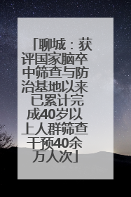 聊城：获评国家脑卒中筛查与防治基地以来 已累计完成40岁以上人群筛查干预40余万人次