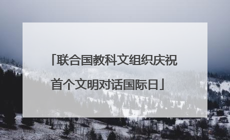 联合国教科文组织庆祝首个文明对话国际日