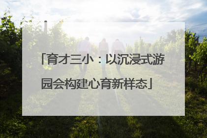 育才三小：以沉浸式游园会构建心育新样态