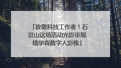 致敬科技工作者！石景山这场活动光影重现钱学森数字人影像